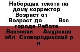 Наборщик текста на дому,корректор › Возраст от ­ 18 › Возраст до ­ 40 - Все города Работа » Вакансии   . Амурская обл.,Сковородинский р-н